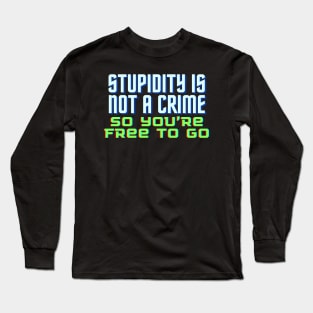 Funny Quote - Stupidity is Not a Crime, So You’re Free to Go. Long Sleeve T-Shirt